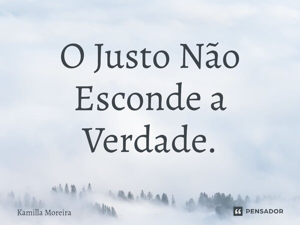 ⁠O Justo Não Esconde a Verdade.... Frase de Kamilla Moreira.