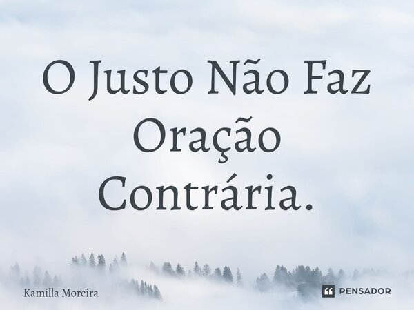 ⁠O Justo Não Faz Oração Contrária.... Frase de Kamilla Moreira.