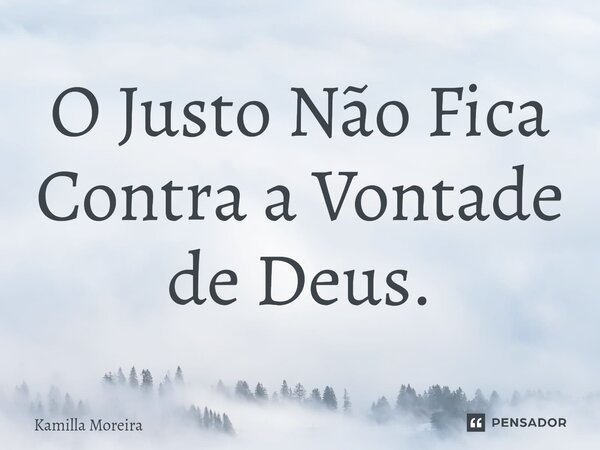 ⁠O Justo Não Fica Contra a Vontade de Deus.... Frase de Kamilla Moreira.