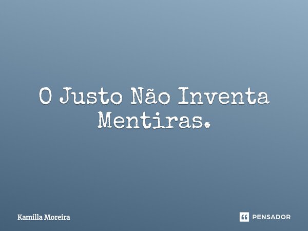 ⁠O Justo Não Inventa Mentiras.... Frase de Kamilla Moreira.