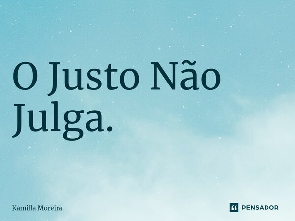 ⁠O Justo Não Julga.... Frase de Kamilla Moreira.