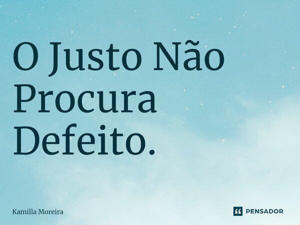 ⁠O Justo Não Procura Defeito.... Frase de Kamilla Moreira.