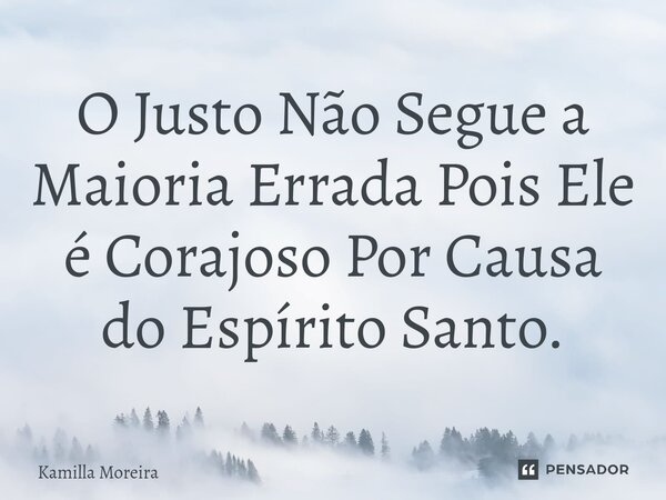 ⁠O Justo Não Segue a Maioria Errada Pois Ele é Corajoso Por Causa do Espírito Santo.... Frase de Kamilla Moreira.