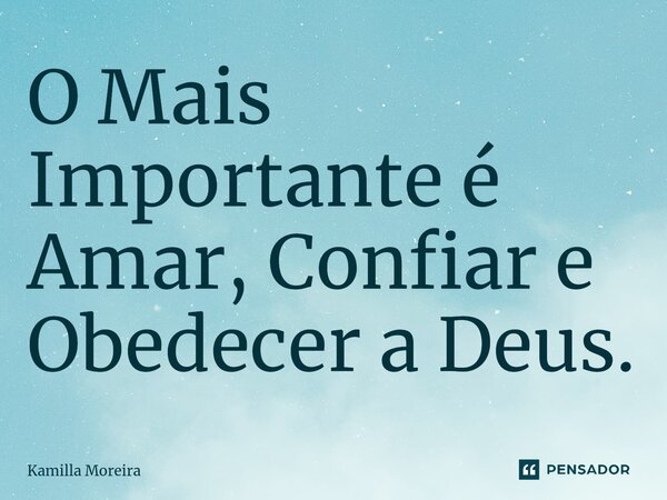 O Mais Importante é ⁠Amar, Confiar e Obedecer a Deus.... Frase de Kamilla Moreira.