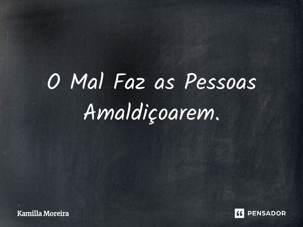 ⁠O Mal Faz as Pessoas Amaldiçoarem.... Frase de Kamilla Moreira.
