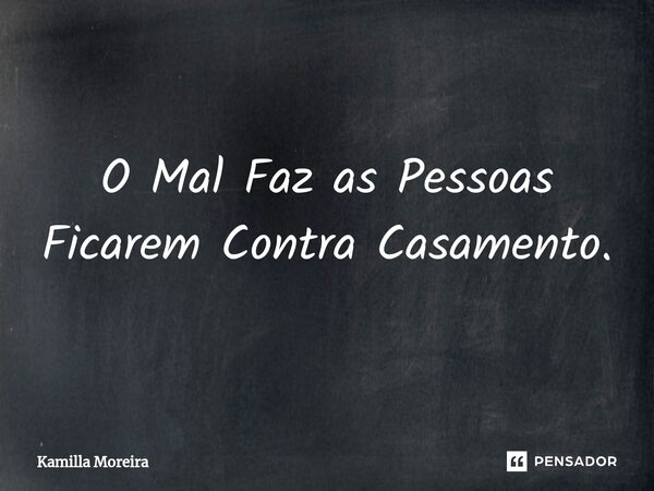 ⁠O Mal Faz as Pessoas Ficarem Contra Casamento.... Frase de Kamilla Moreira.