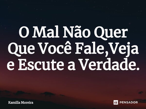 ⁠O Mal Não Quer Que Você Fale,Veja e Escute a Verdade.... Frase de Kamilla Moreira.