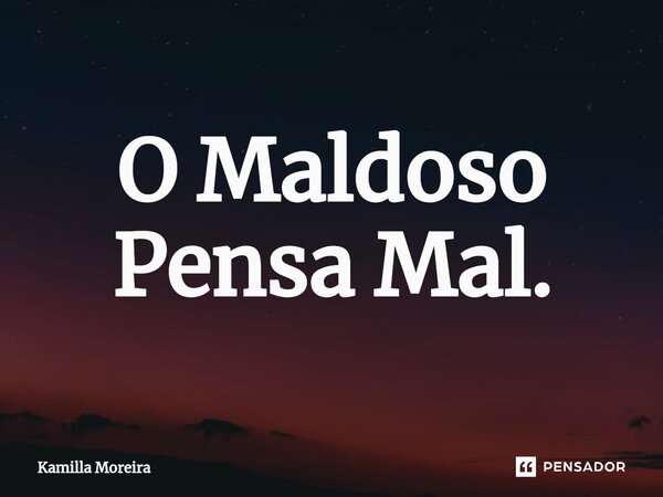 ⁠O Maldoso Pensa Mal.... Frase de Kamilla Moreira.