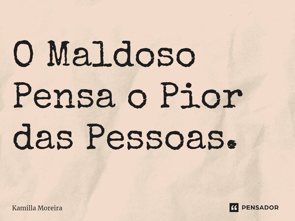 ⁠O Maldoso Pensa o Pior das Pessoas.... Frase de Kamilla Moreira.