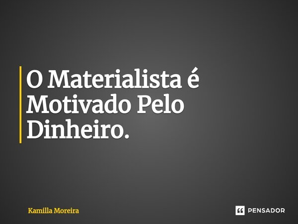 ⁠O Materialista é Motivado Pelo Dinheiro.... Frase de Kamilla Moreira.