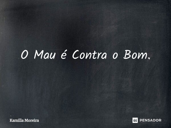 ⁠O Mau é Contra o Bom.... Frase de Kamilla Moreira.
