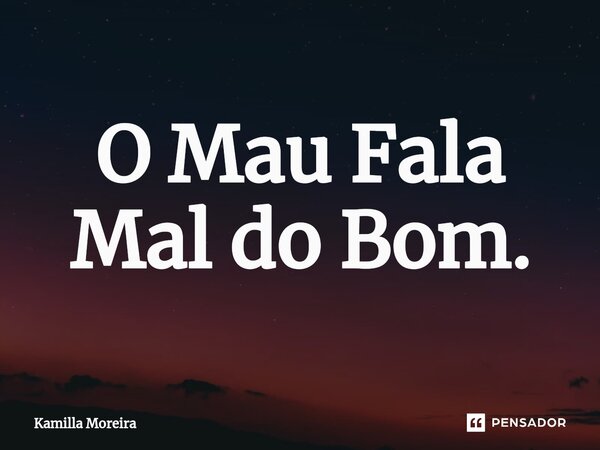 ⁠O Mau Fala Mal do Bom.... Frase de Kamilla Moreira.