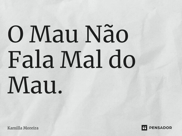 ⁠O Mau Não Fala Mal do Mau.... Frase de Kamilla Moreira.