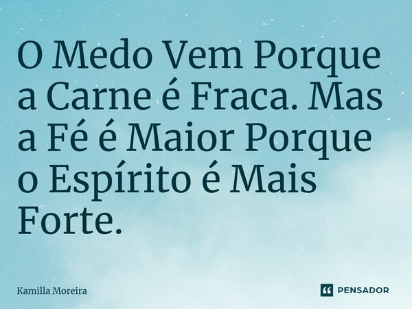 ⁠O Medo Vem Porque a Carne é Fraca. Mas a Fé é Maior Porque o Espírito é Mais Forte.... Frase de Kamilla Moreira.