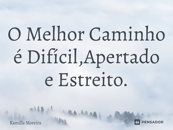 ⁠O Melhor Caminho é Difícil,Apertado e Estreito.... Frase de Kamilla Moreira.