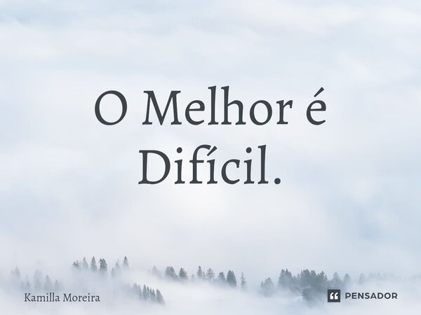 O Melhor é Difícil.⁠... Frase de Kamilla Moreira.