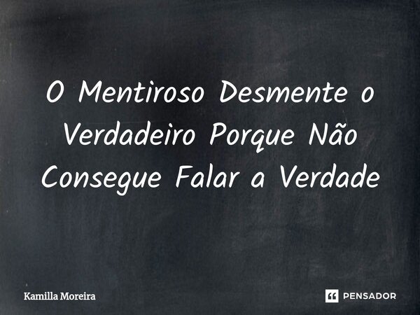 ⁠O Mentiroso Desmente o Verdadeiro Porque Não Consegue Falar a Verdade... Frase de Kamilla Moreira.