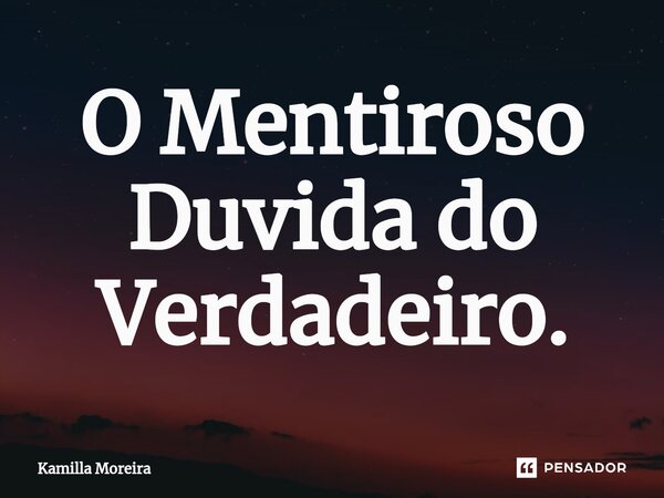 ⁠O Mentiroso Duvida do Verdadeiro.... Frase de Kamilla Moreira.