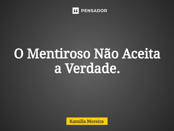 ⁠O Mentiroso Não Aceita a Verdade.... Frase de Kamilla Moreira.