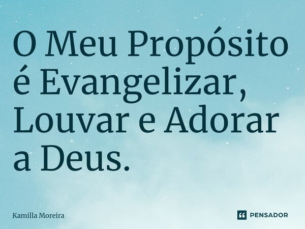 ⁠O Meu Propósito é Evangelizar, Louvar e Adorar a Deus.... Frase de Kamilla Moreira.