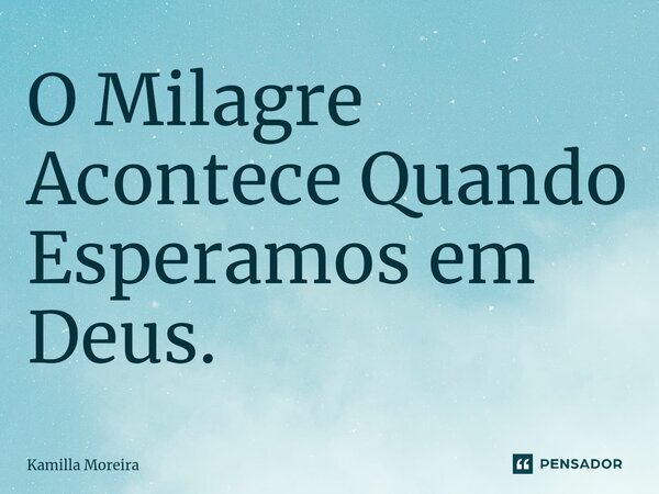 O Milagre Acontece ⁠Quando Esperamos em Deus.... Frase de Kamilla Moreira.