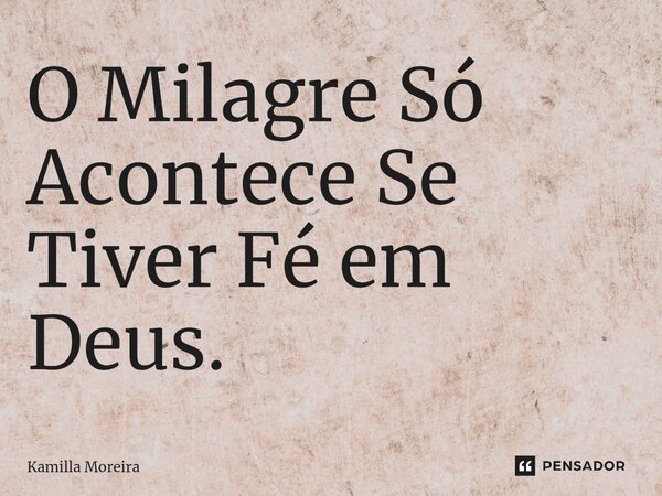 ⁠O Milagre Só Acontece Se Tiver Fé em Deus.... Frase de Kamilla Moreira.