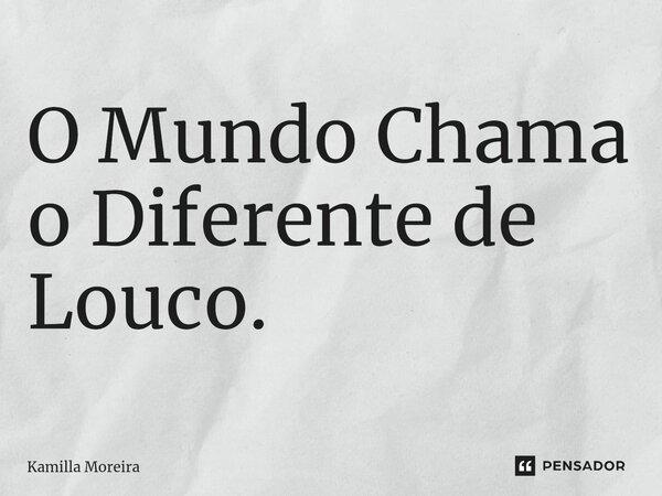 ⁠O Mundo Chama o Diferente de Louco.... Frase de Kamilla Moreira.