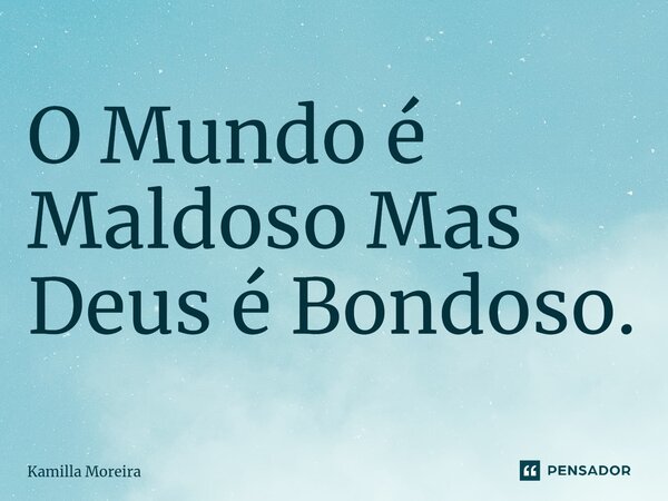 ⁠O Mundo é Maldoso Mas Deus é Bondoso.... Frase de Kamilla Moreira.