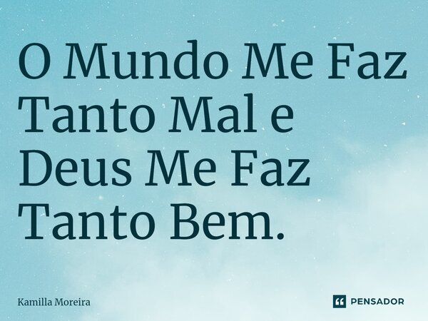 ⁠O Mundo Me Faz Tanto Mal e Deus Me Faz Tanto Bem.... Frase de Kamilla Moreira.