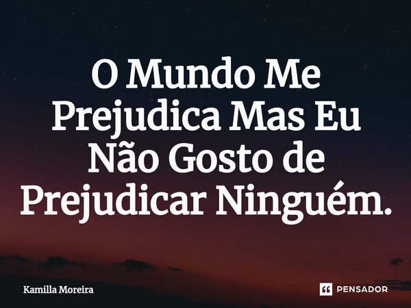 O Mundo⁠ Me Prejudica Mas Eu Não Gosto de Prejudicar Ninguém.... Frase de Kamilla Moreira.
