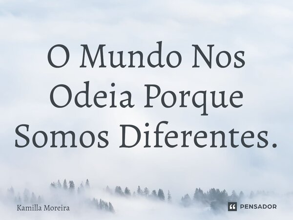 O Mundo Nos Odeia Porque Somos Diferentes.... Frase de Kamilla Moreira.