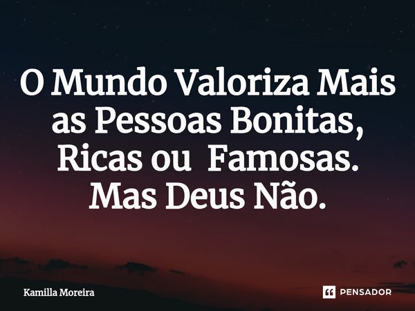⁠O Mundo Valoriza Mais as Pessoas Bonitas, Ricas ou Famosas. Mas Deus Não.... Frase de Kamilla Moreira.