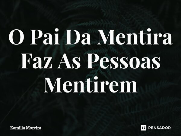 ⁠O Pai Da Mentira Faz As Pessoas Mentirem... Frase de Kamilla Moreira.