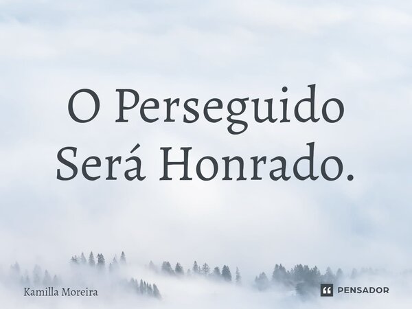 ⁠O Perseguido Será Honrado.... Frase de Kamilla Moreira.