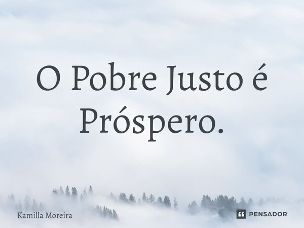 ⁠O Pobre Justo é Próspero.... Frase de Kamilla Moreira.