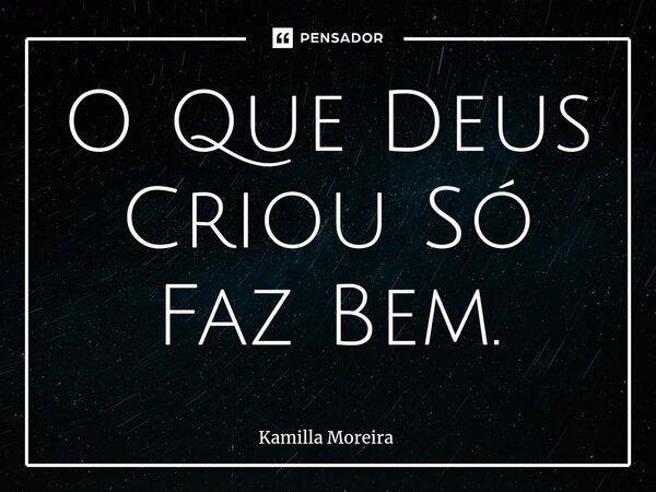⁠O Que Deus Criou Só Faz Bem.... Frase de Kamilla Moreira.