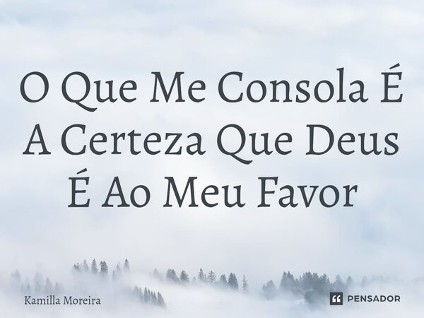 ⁠O Que Me Consola É A Certeza Que Deus É Ao Meu Favor... Frase de Kamilla Moreira.