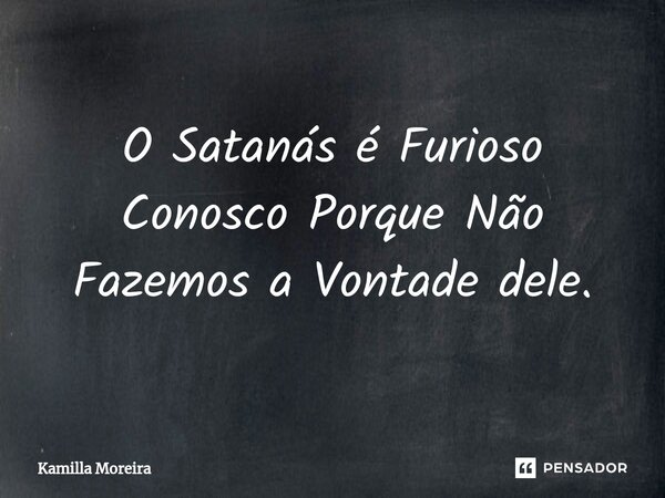 ⁠O Satanás é Furioso Conosco Porque Não Fazemos a Vontade dele.... Frase de Kamilla Moreira.