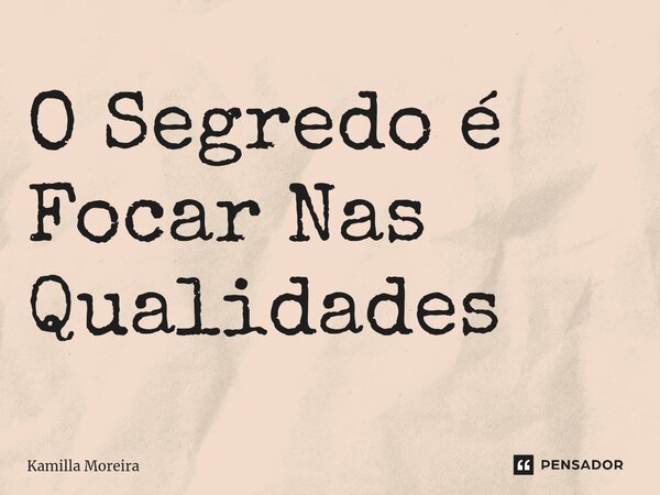⁠O Segredo é Focar Nas Qualidades... Frase de Kamilla Moreira.