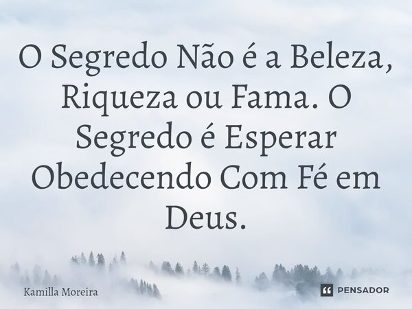 O Segredo Não é a Beleza, Riqueza ou Fama.⁠ O Segredo é Esperar Obedecendo Com Fé em Deus.... Frase de Kamilla Moreira.