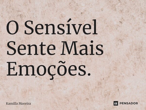 ⁠O Sensível Sente Mais Emoções.... Frase de Kamilla Moreira.