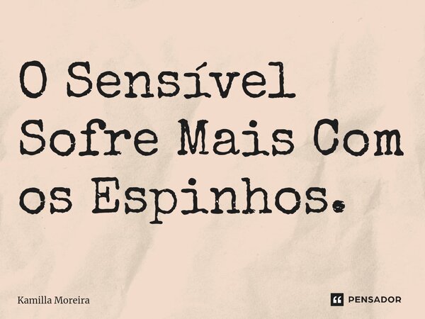 ⁠O Sensível Sofre Mais Com os Espinhos.... Frase de Kamilla Moreira.