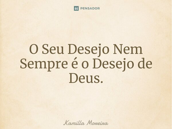 ⁠O Seu Desejo Nem Sempre é o Desejo de Deus.... Frase de Kamilla Moreira.