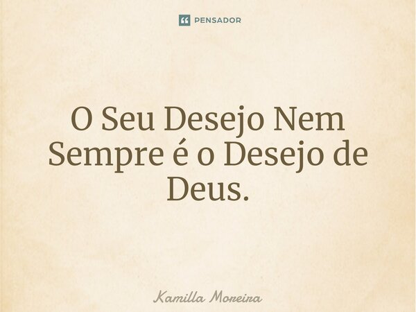 ⁠O Seu Desejo Nem Sempre é o Desejo de Deus.... Frase de Kamilla Moreira.