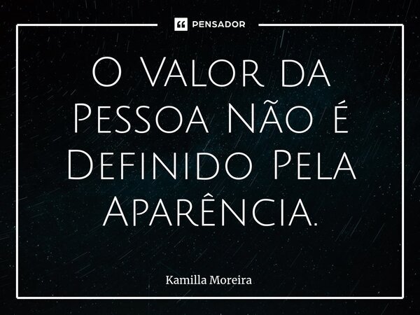 O Valor da Pessoa Não é Definido Pela Aparência.⁠... Frase de Kamilla Moreira.