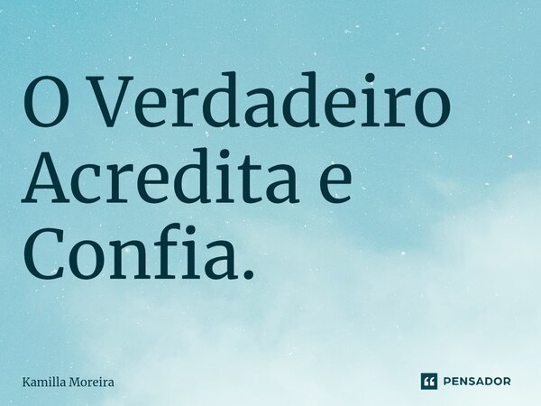 ⁠O Verdadeiro Acredita e Confia.... Frase de Kamilla Moreira.