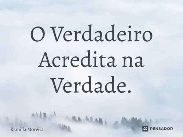 ⁠O Verdadeiro Acredita na Verdade.... Frase de Kamilla Moreira.