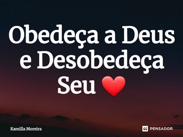 ⁠Obedeça a Deus e Desobedeça Seu ❤... Frase de Kamilla Moreira.