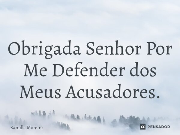 ⁠Obrigada Senhor Por Me Defender dos Meus Acusadores.... Frase de Kamilla Moreira.