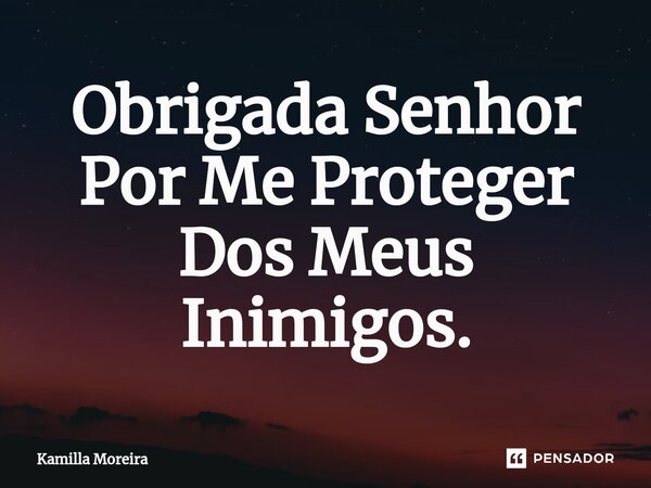 ⁠Obrigada Senhor Por Me Proteger Dos Meus Inimigos.... Frase de Kamilla Moreira.